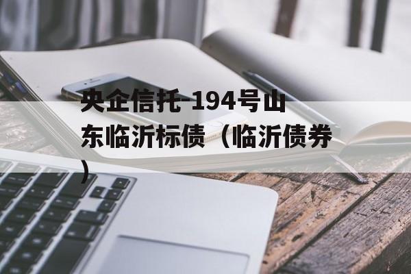 央企信托-194号山东临沂标债（临沂债券）