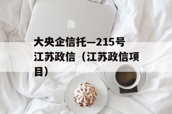 大央企信托—215号江苏政信（江苏政信项目）