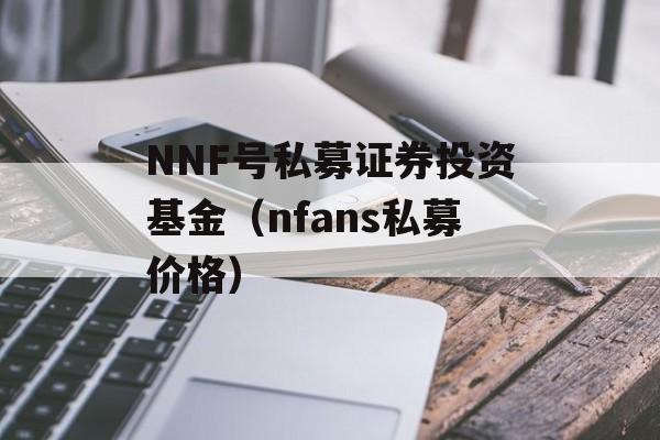 NNF号私募证券投资基金（nfans私募价格）