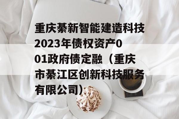 重庆綦新智能建造科技2023年债权资产001政府债定融（重庆市綦江区创新科技服务有限公司）