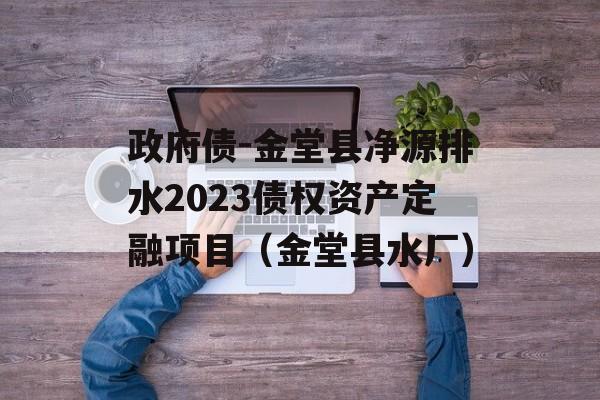 政府债-金堂县净源排水2023债权资产定融项目（金堂县水厂）