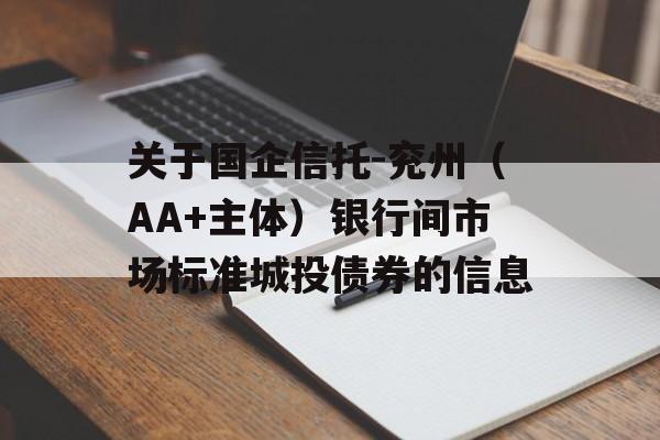 关于国企信托-兖州（AA+主体）银行间市场标准城投债券的信息