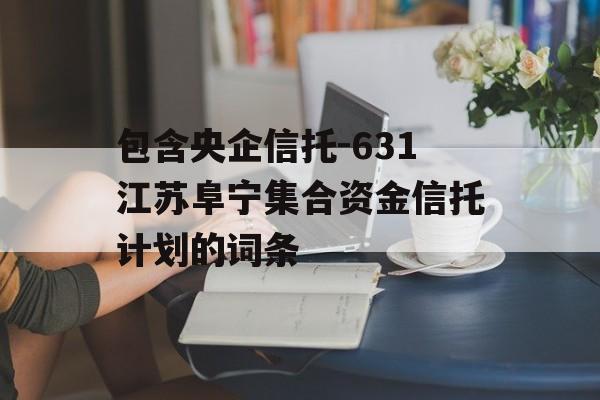 包含央企信托-631江苏阜宁集合资金信托计划的词条