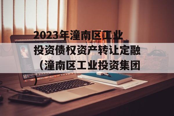 2023年潼南区工业投资债权资产转让定融（潼南区工业投资集团）