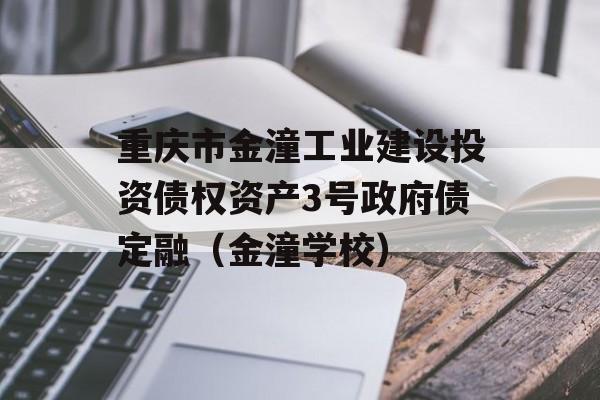 重庆市金潼工业建设投资债权资产3号政府债定融（金潼学校）