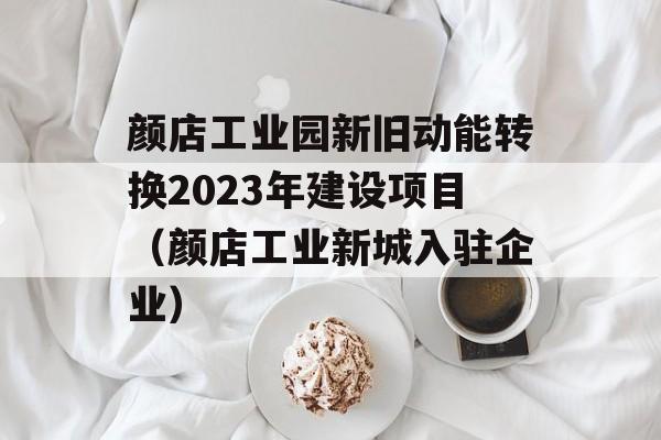 颜店工业园新旧动能转换2023年建设项目（颜店工业新城入驻企业）