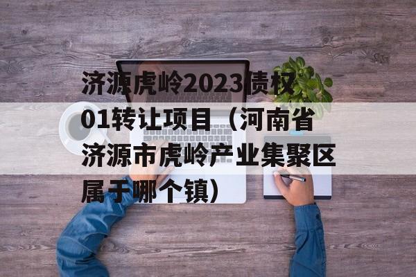 济源虎岭2023债权01转让项目（河南省济源市虎岭产业集聚区属于哪个镇）