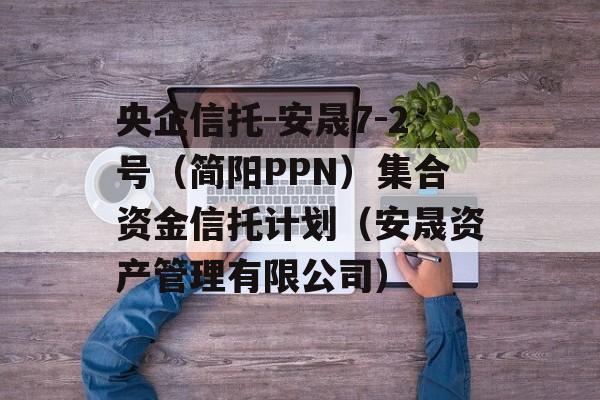 央企信托-安晟7-2号（简阳PPN）集合资金信托计划（安晟资产管理有限公司）