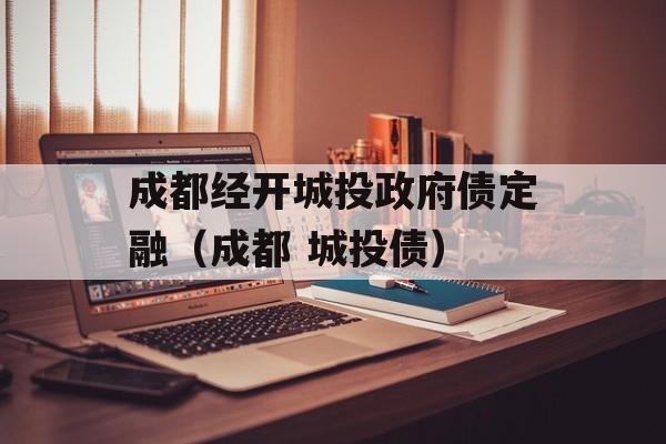 成都经开城投政府债定融（成都 城投债）