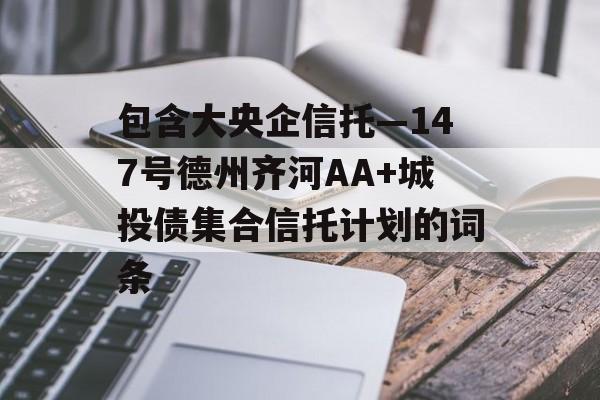 包含大央企信托—147号德州齐河AA+城投债集合信托计划的词条