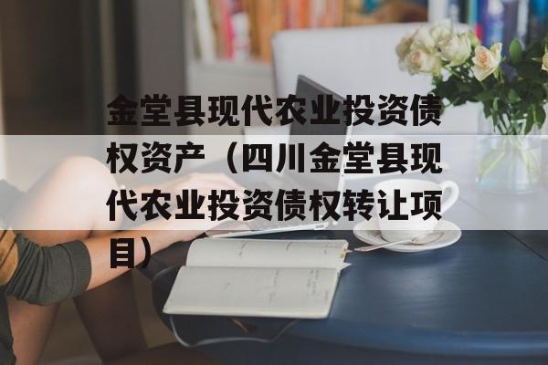 金堂县现代农业投资债权资产（四川金堂县现代农业投资债权转让项目）