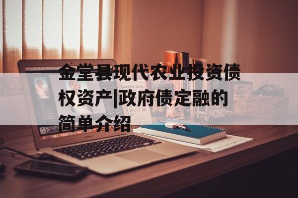 金堂县现代农业投资债权资产|政府债定融的简单介绍