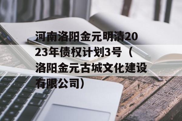 河南洛阳金元明清2023年债权计划3号（洛阳金元古城文化建设有限公司）