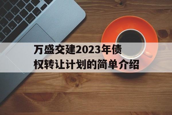 万盛交建2023年债权转让计划的简单介绍