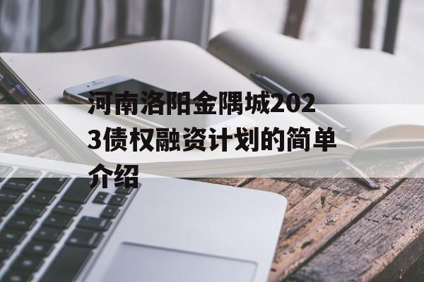 河南洛阳金隅城2023债权融资计划的简单介绍