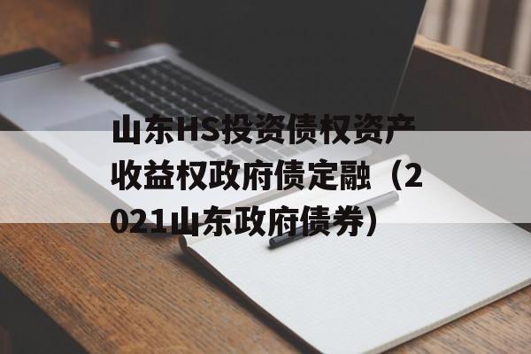 山东HS投资债权资产收益权政府债定融（2021山东政府债券）