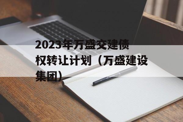 2023年万盛交建债权转让计划（万盛建设集团）