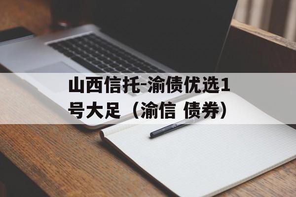 山西信托-渝债优选1号大足（渝信 债券）