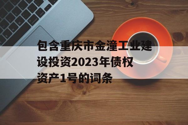 包含重庆市金潼工业建设投资2023年债权资产1号的词条