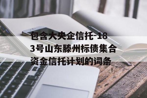 包含大央企信托-183号山东滕州标债集合资金信托计划的词条