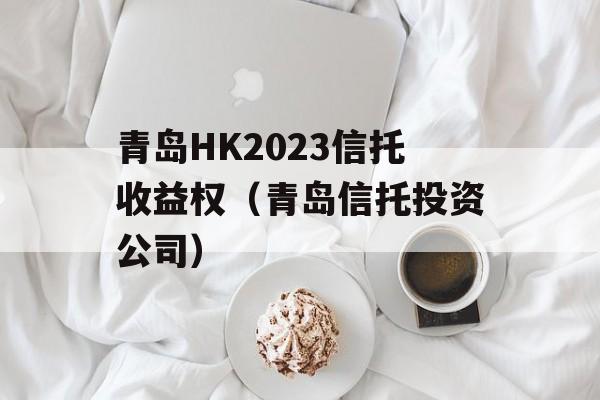 青岛HK2023信托收益权（青岛信托投资公司）