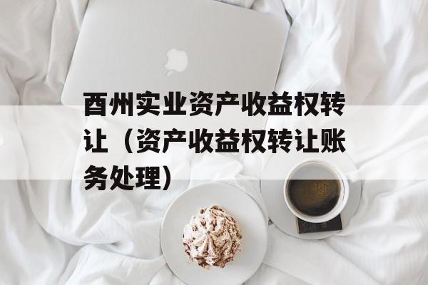 酉州实业资产收益权转让（资产收益权转让账务处理）