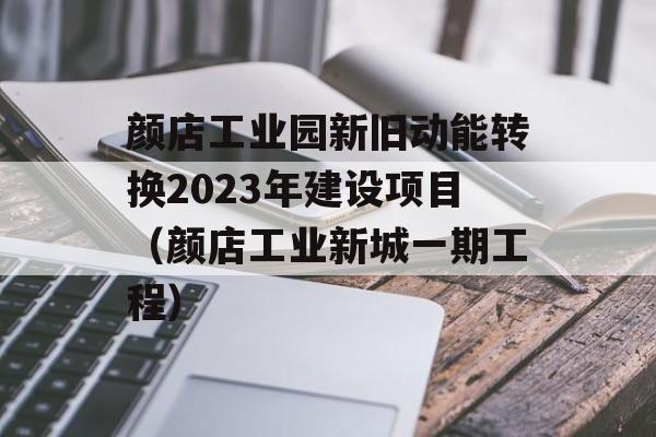 颜店工业园新旧动能转换2023年建设项目（颜店工业新城一期工程）