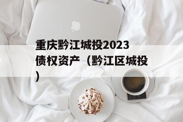 重庆黔江城投2023债权资产（黔江区城投）