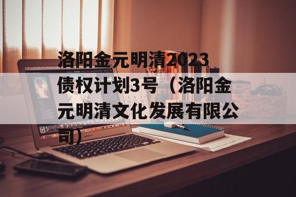 洛阳金元明清2023债权计划3号（洛阳金元明清文化发展有限公司）