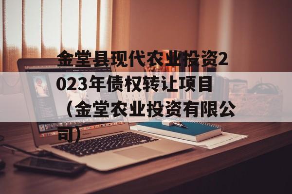 金堂县现代农业投资2023年债权转让项目（金堂农业投资有限公司）