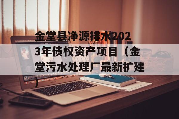 金堂县净源排水2023年债权资产项目（金堂污水处理厂最新扩建）