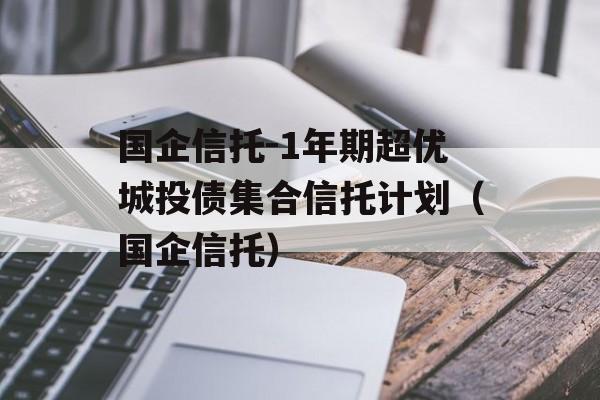 国企信托-1年期超优城投债集合信托计划（国企信托）