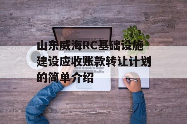 山东威海RC基础设施建设应收账款转让计划的简单介绍