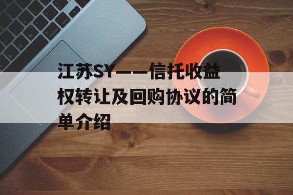 江苏SY——信托收益权转让及回购协议的简单介绍