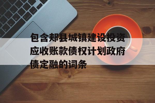 包含郏县城镇建设投资应收账款债权计划政府债定融的词条