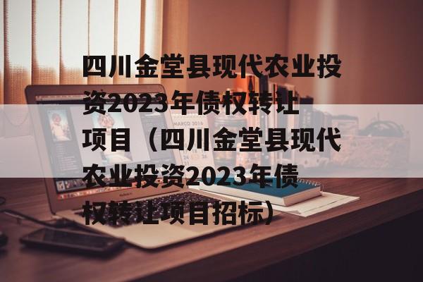 四川金堂县现代农业投资2023年债权转让项目（四川金堂县现代农业投资2023年债权转让项目招标）