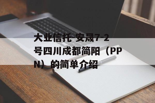 大业信托-安晟7-2号四川成都简阳（PPN）的简单介绍