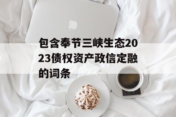 包含奉节三峡生态2023债权资产政信定融的词条