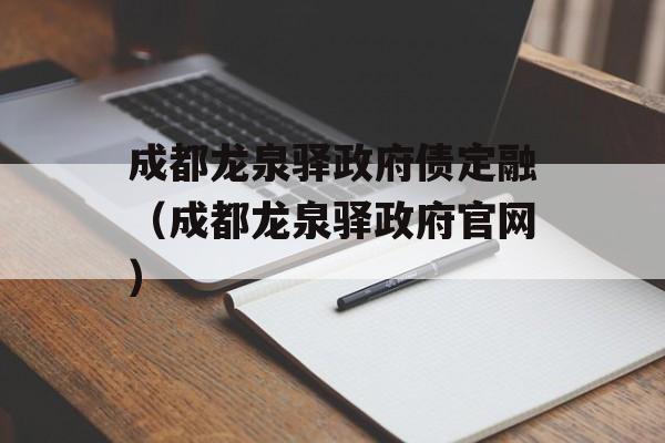 成都龙泉驿政府债定融（成都龙泉驿政府官网）