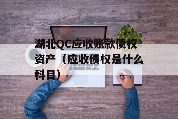 湖北QC应收账款债权资产（应收债权是什么科目）