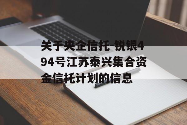 关于央企信托-锐银494号江苏泰兴集合资金信托计划的信息