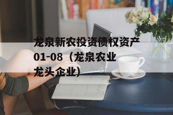 龙泉新农投资债权资产01-08（龙泉农业龙头企业）