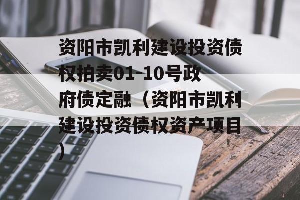 资阳市凯利建设投资债权拍卖01-10号政府债定融（资阳市凯利建设投资债权资产项目）