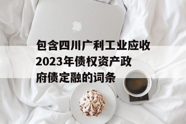 包含四川广利工业应收2023年债权资产政府债定融的词条