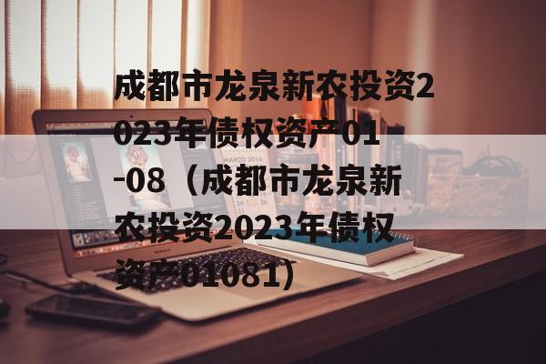 成都市龙泉新农投资2023年债权资产01-08（成都市龙泉新农投资2023年债权资产01081）