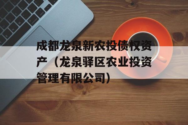 成都龙泉新农投债权资产（龙泉驿区农业投资管理有限公司）