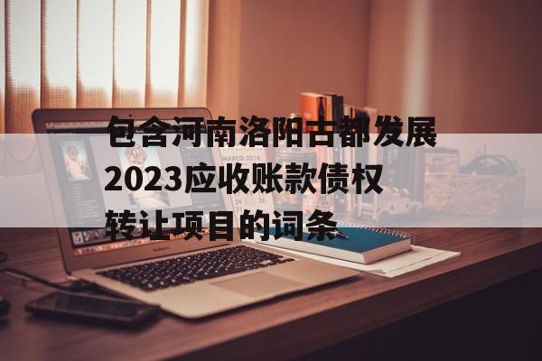 包含河南洛阳古都发展2023应收账款债权转让项目的词条