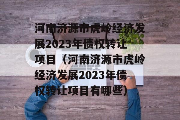 河南济源市虎岭经济发展2023年债权转让项目（河南济源市虎岭经济发展2023年债权转让项目有哪些）