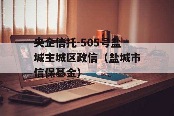 央企信托-505号盐城主城区政信（盐城市信保基金）