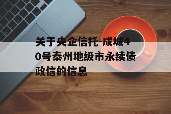 关于央企信托-成城40号泰州地级市永续债政信的信息